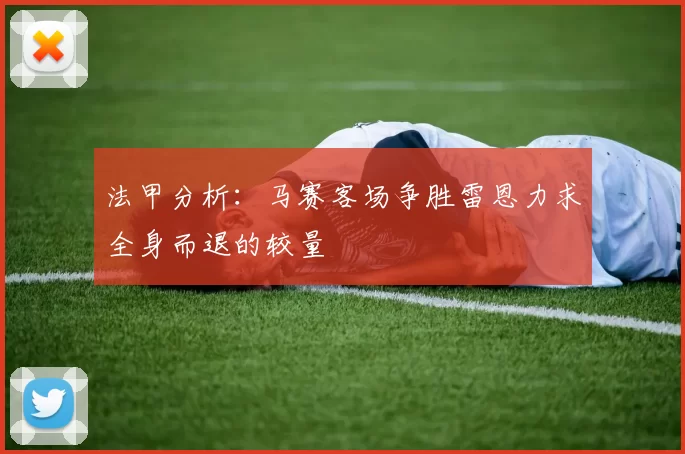 法甲分析：马赛客场争胜雷恩力求全身而退的较量