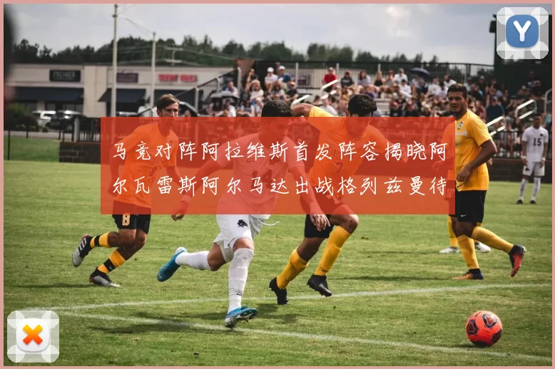 马竞对阵阿拉维斯首发阵容揭晓阿尔瓦雷斯阿尔马达出战格列兹曼待命